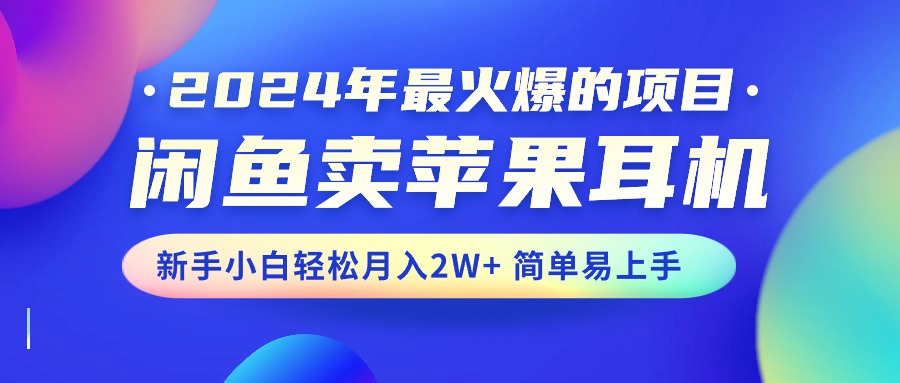 2024年最火爆的项目，闲鱼卖苹果耳机，新手小白轻松月入2W+简单易上手-冒泡网