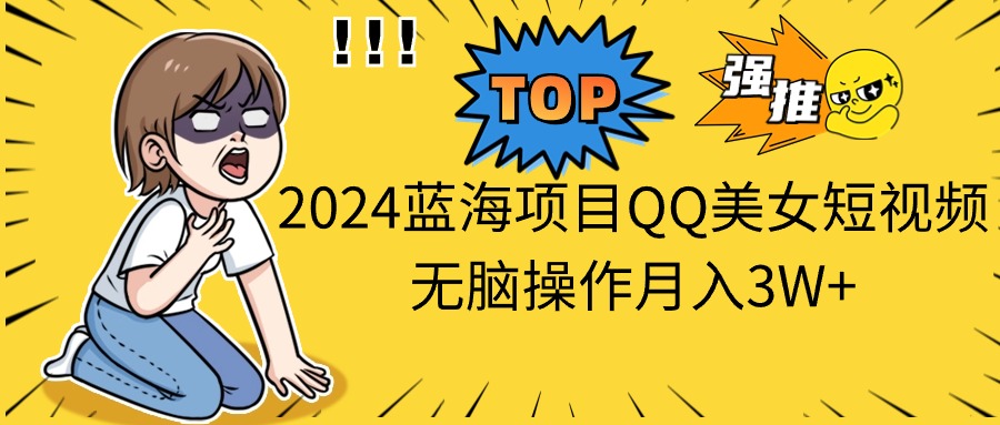 2024蓝海项目QQ美女短视频无脑操作月入3W+-冒泡网