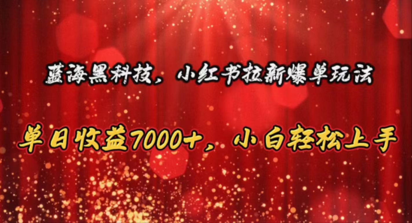 蓝海黑科技，小红书拉新爆单玩法，单日收益7000+，小白轻松上手-冒泡网