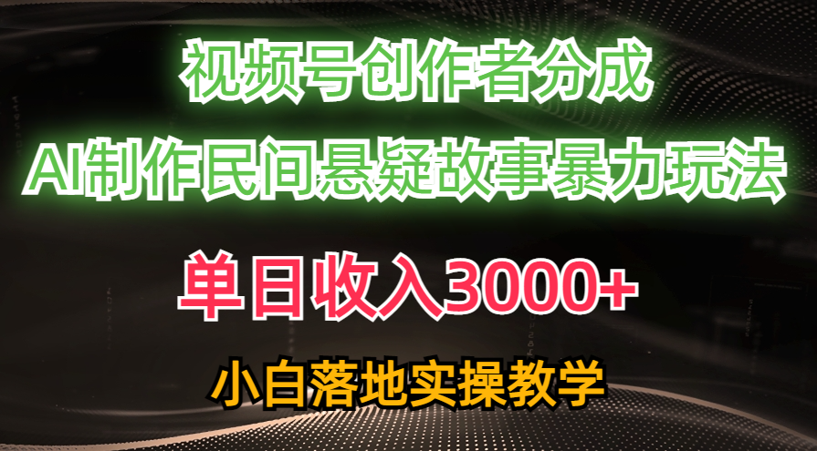 单日收入3000+，视频号创作者分成，AI创作民间悬疑故事，条条爆流，小白-冒泡网