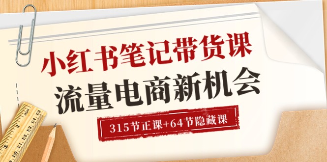 小红书-笔记带货课【6月更新】流量 电商新机会 315节正课+64节隐藏课-冒泡网