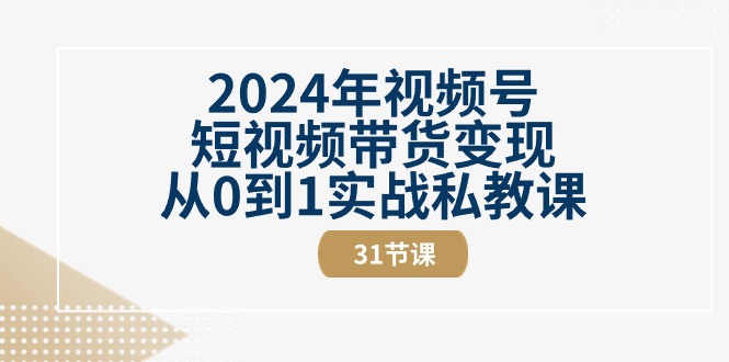 2024年视频号短视频带货变现从0到1实战私教课-冒泡网