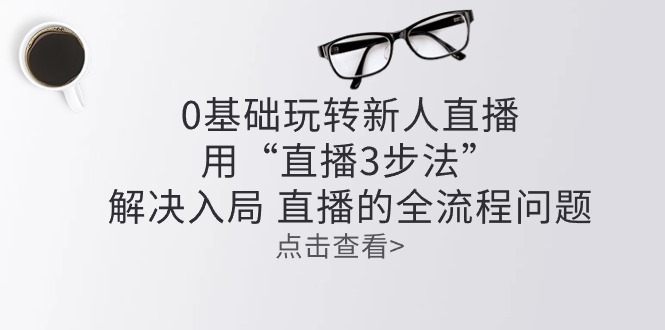 零基础玩转新人直播：用“直播3步法”解决入局 直播全流程问题-冒泡网