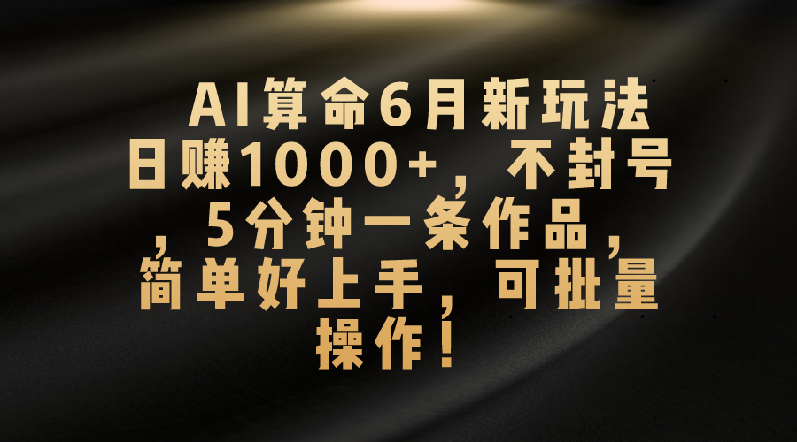 AI算命6月新玩法，日赚1000+，不封号，5分钟一条作品，简单好上手，可…-冒泡网