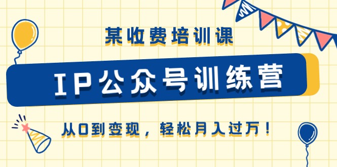 某收费培训课《IP公众号训练营》从0到变现，轻松月入过万！-冒泡网