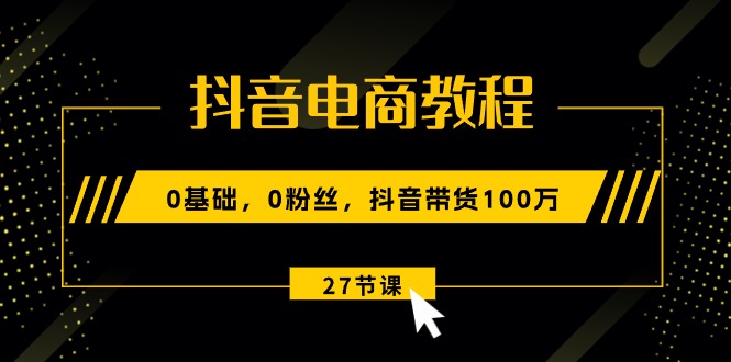 抖音电商教程：0基础，0粉丝，抖音带货100万-冒泡网