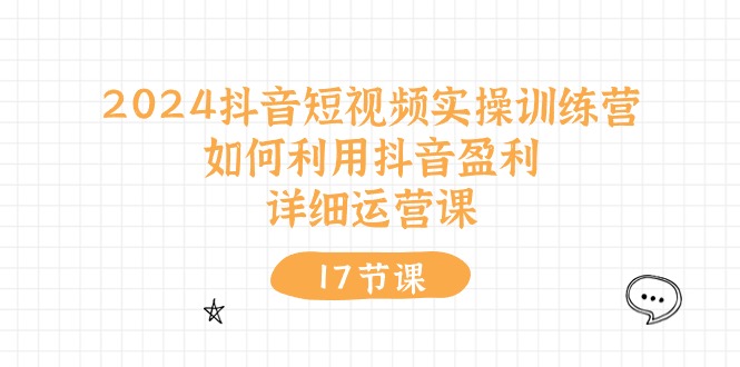 2024抖音短视频实操训练营：如何利用抖音盈利，详细运营课-冒泡网