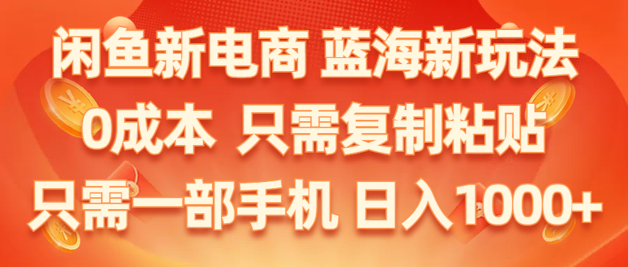 闲鱼新电商,蓝海新玩法,0成本,只需复制粘贴,小白轻松上手,只需一部手机…-冒泡网