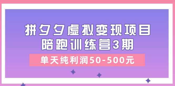 某收费培训《拼夕夕虚拟变现项目陪跑训练营3期》单天纯利润50-500元-冒泡网