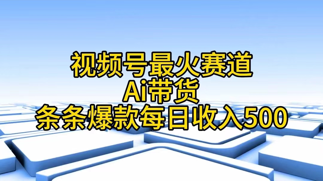 视频号最火赛道——Ai带货条条爆款每日收入500-冒泡网