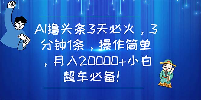 AI撸头条3天必火，3分钟1条，操作简单，月入20000+小白超车必备！-冒泡网