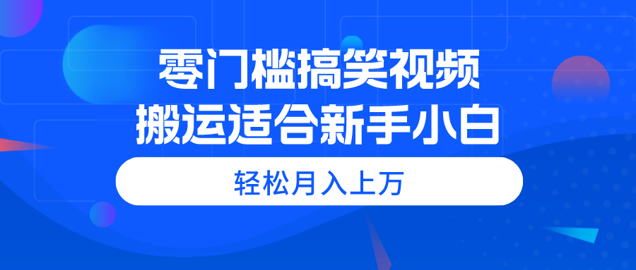 零门槛搞笑视频搬运，轻松月入上万，适合新手小白-冒泡网