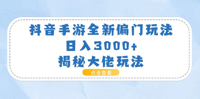 抖音手游全新偏门玩法，日入3000+，揭秘大佬玩法-冒泡网