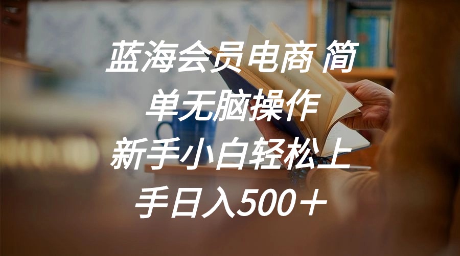 蓝海会员电商 简单无脑操作 新手小白轻松上手日入500＋-冒泡网