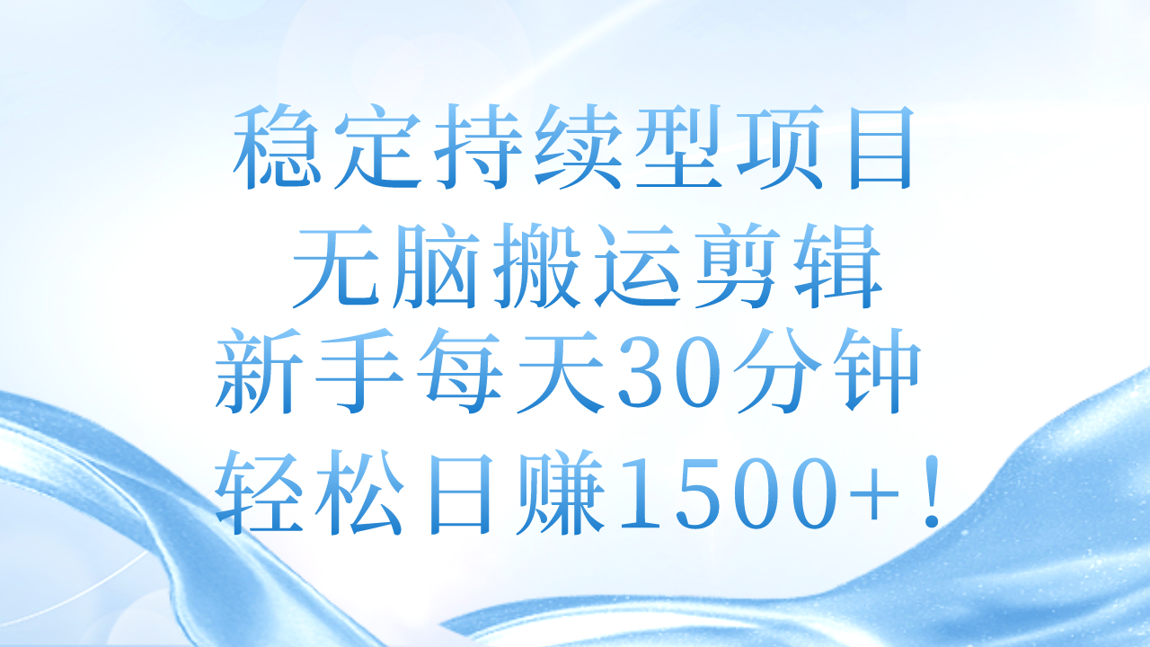 稳定持续型项目，无脑搬运剪辑，新手每天30分钟，轻松日赚1500+！-冒泡网