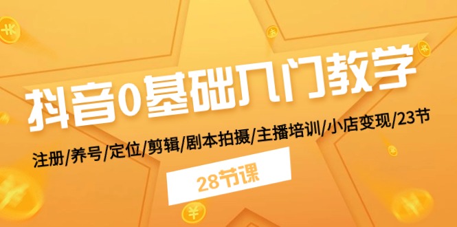 抖音0基础入门教学 注册/养号/定位/剪辑/剧本拍摄/主播培训/小店变现/28节-冒泡网