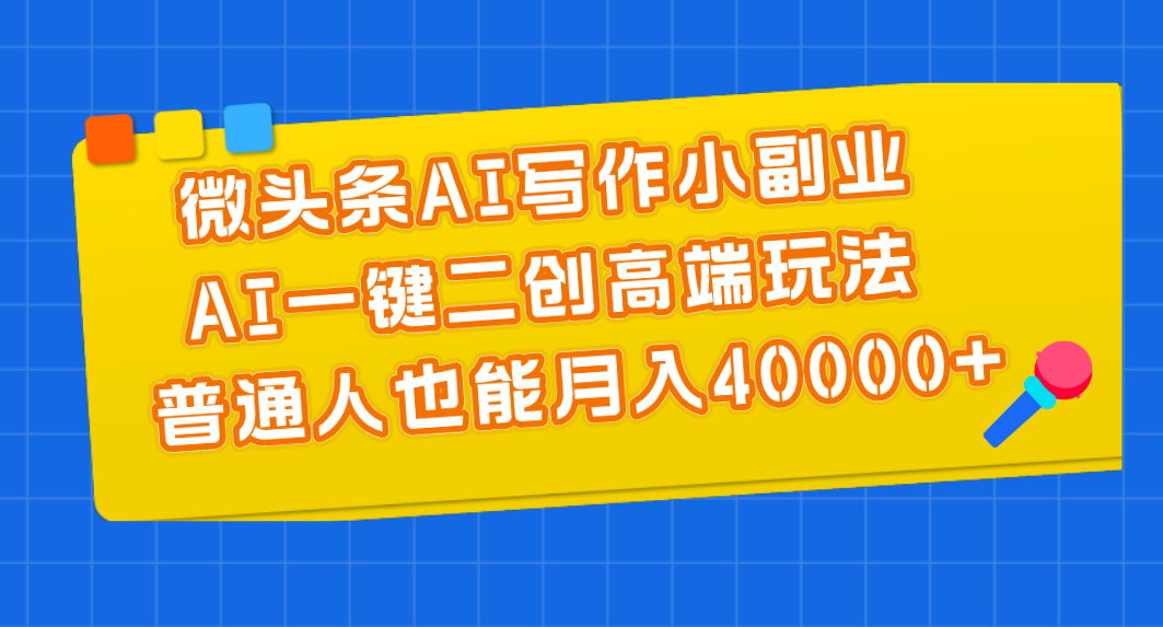 微头条AI写作小副业，AI一键二创高端玩法 普通人也能月入40000+-冒泡网