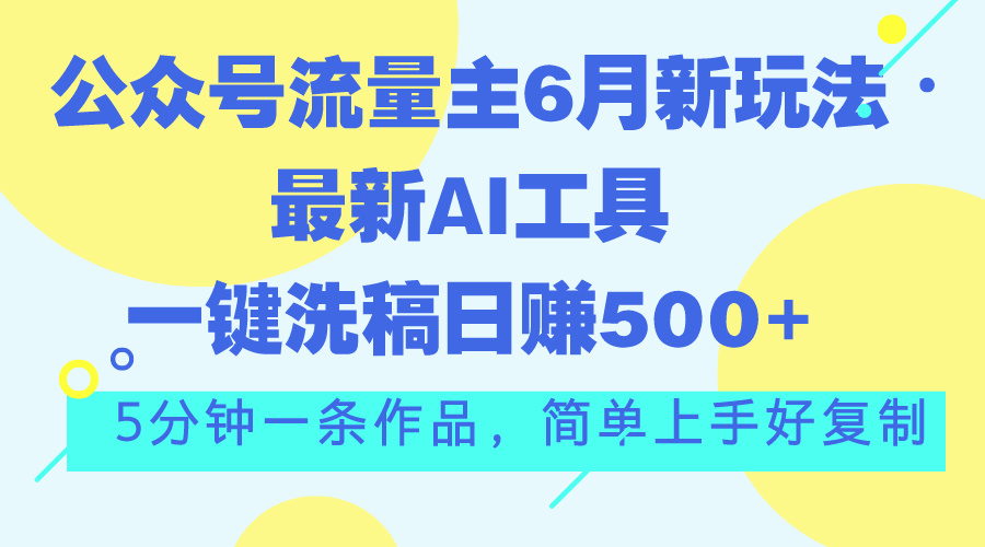 公众号流量主6月新玩法，最新AI工具一键洗稿单号日赚500+，5分钟一条作…-冒泡网