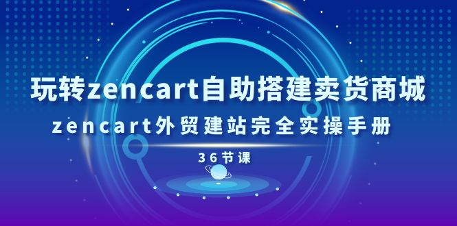 玩转zencart自助搭建卖货商城，zencart外贸建站完全实操手册-36节课-冒泡网