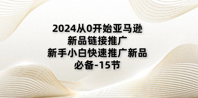 2024从0开始亚马逊新品链接推广，新手小白快速推广新品的必备-15节-冒泡网