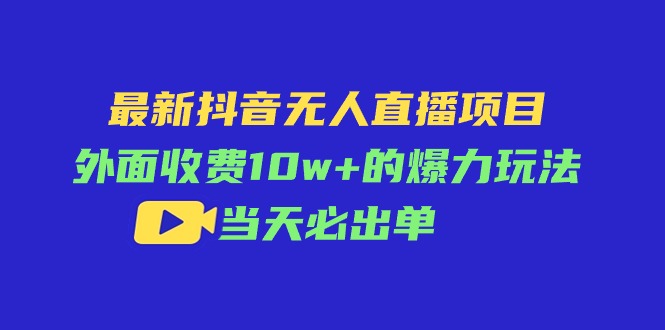 最新抖音无人直播项目，外面收费10w+的爆力玩法，当天必出单-冒泡网