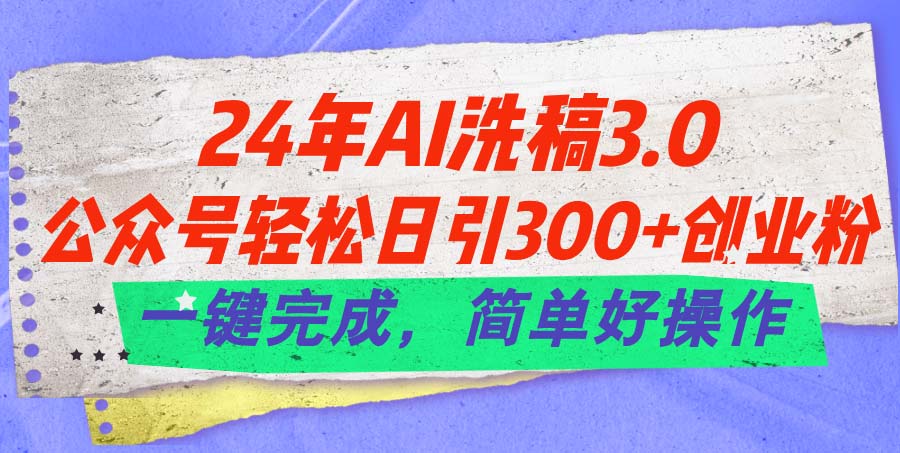 24年Ai洗稿3.0，公众号轻松日引300+创业粉，一键完成，简单好操作-冒泡网