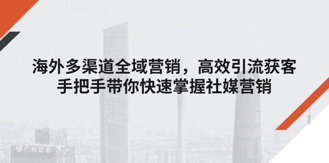 海外多渠道 全域营销，高效引流获客，手把手带你快速掌握社媒营销-冒泡网