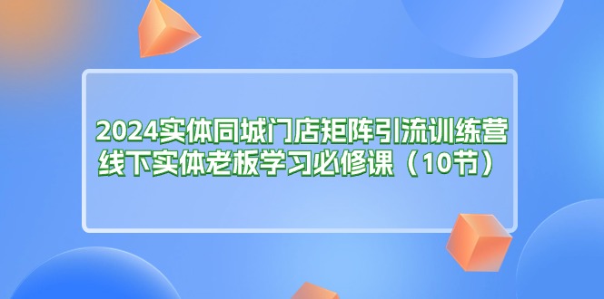 2024实体同城门店矩阵引流训练营，线下实体老板学习必修课-冒泡网