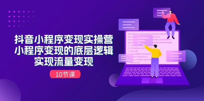 抖音小程序变现实操营，小程序变现的底层逻辑，实现流量变现-冒泡网