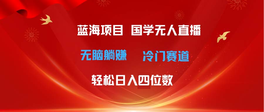 超级蓝海项目 国学无人直播日入四位数 无脑躺赚冷门赛道 最新玩法-冒泡网