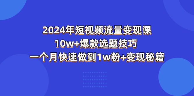 2024年短视频-流量变现课：10w+爆款选题技巧 一个月快速做到1w粉+变现秘籍-冒泡网