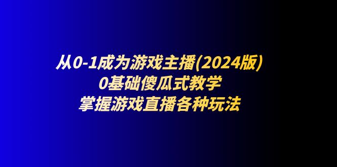 从0-1成为游戏主播(2024版)：0基础傻瓜式教学，掌握游戏直播各种玩法-冒泡网