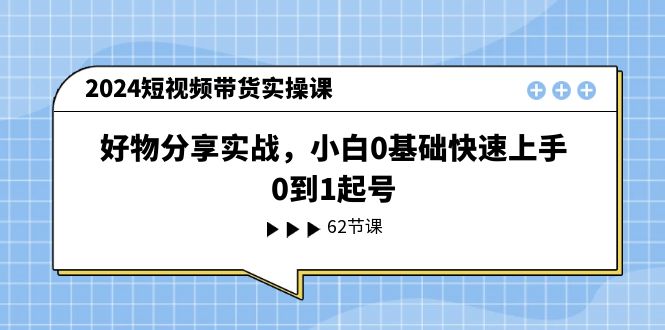 2024短视频带货实操课，好物分享实战，小白0基础快速上手，0到1起号-冒泡网