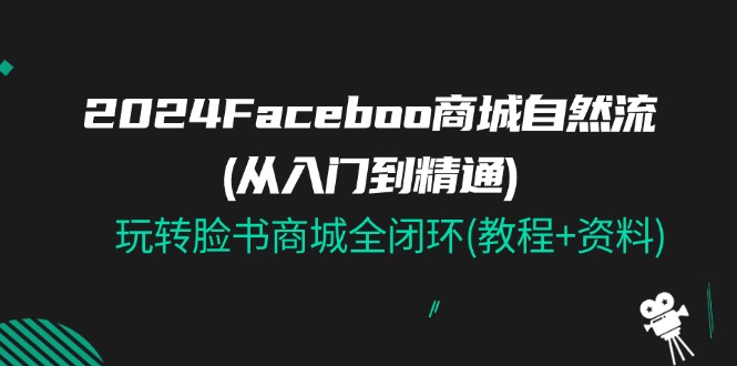 2024Faceboo 商城自然流(从入门到精通)，玩转脸书商城全闭环(教程+资料)-冒泡网