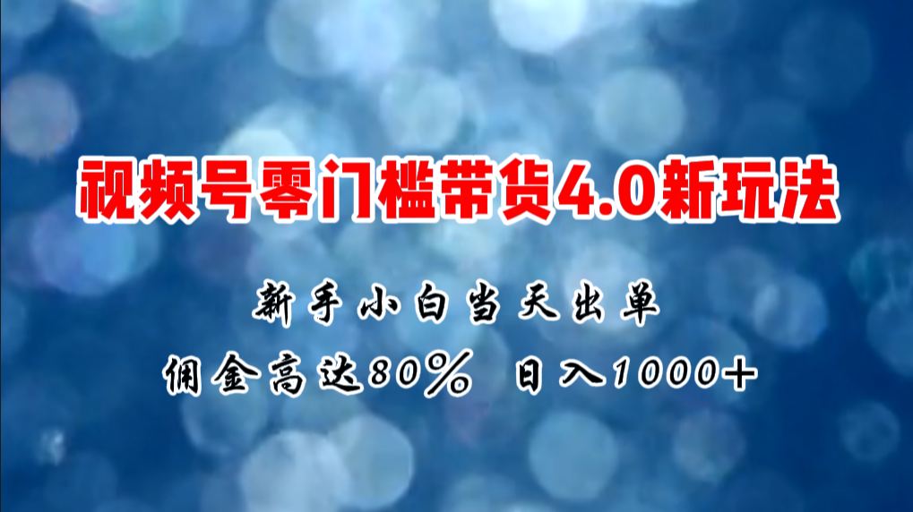 微信视频号零门槛带货4.0新玩法，新手小白当天见收益，日入1000+-冒泡网