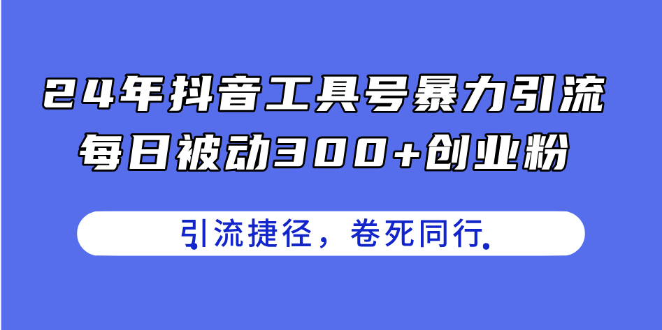 24年抖音工具号暴力引流，每日被动300+创业粉，创业粉捷径，卷死同行-冒泡网