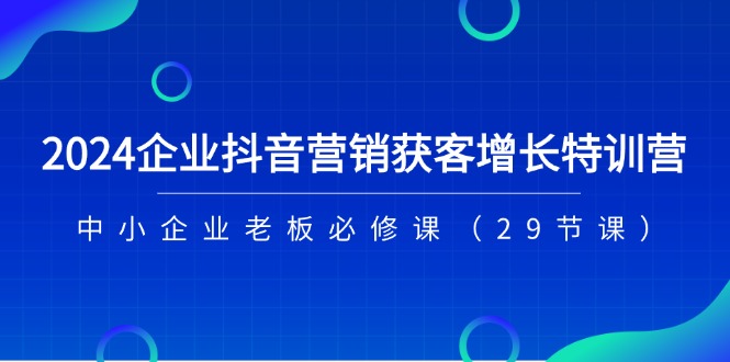 2024企业抖音-营销获客增长特训营，中小企业老板必修课-冒泡网