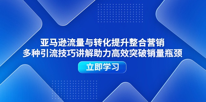 亚马逊流量与转化提升整合营销，多种引流技巧讲解助力高效突破销量瓶颈-冒泡网