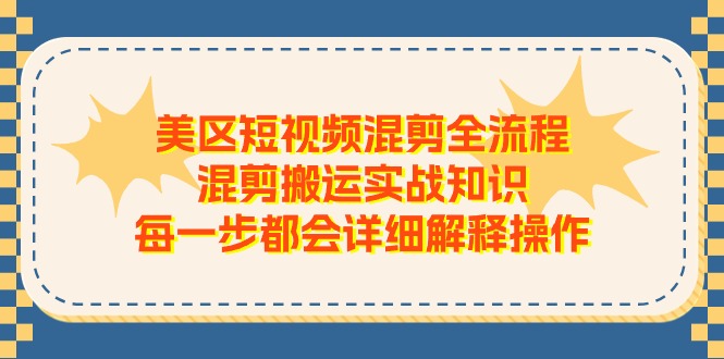 美区短视频混剪全流程，混剪搬运实战知识，每一步都会详细解释操作-冒泡网