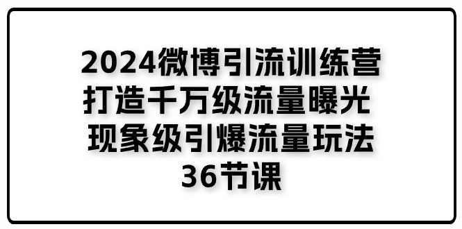 2024微博引流训练营「打造千万级流量曝光 现象级引爆流量玩法」36节课-冒泡网