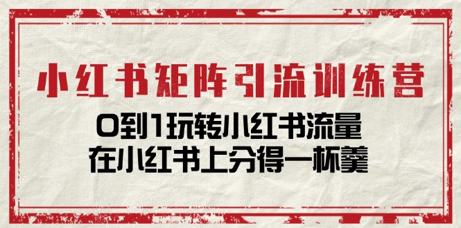 小红书矩阵引流训练营：0到1玩转小红书流量，在小红书上分得一杯羹-14节课-冒泡网