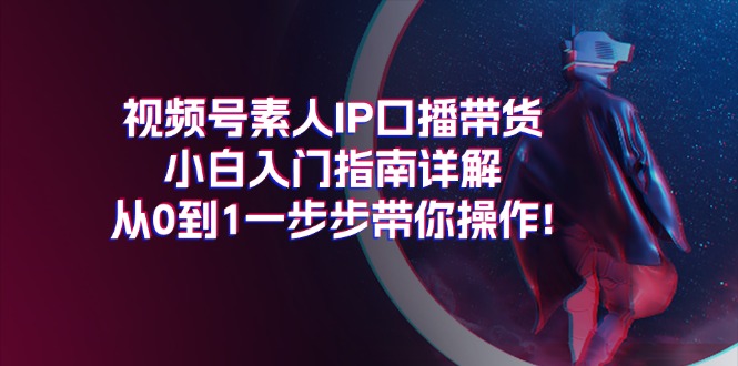 视频号素人IP口播带货小白入门指南详解，从0到1一步步带你操作!-冒泡网