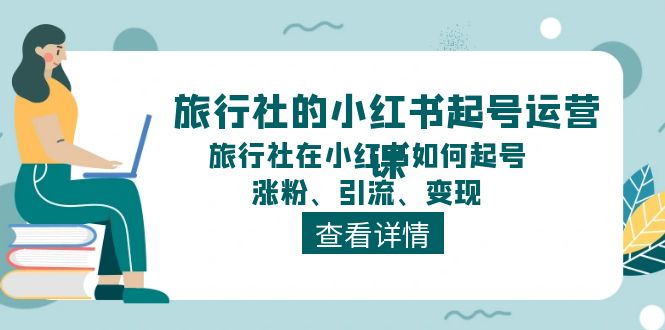 旅行社的小红书起号运营课，旅行社在小红书如何起号、涨粉、引流、变现-冒泡网