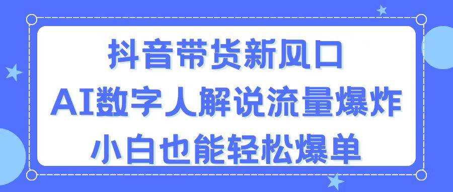 抖音带货新风口，AI数字人解说，流量爆炸，小白也能轻松爆单-冒泡网