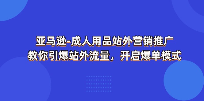 亚马逊-成人用品 站外营销推广  教你引爆站外流量，开启爆单模式-冒泡网