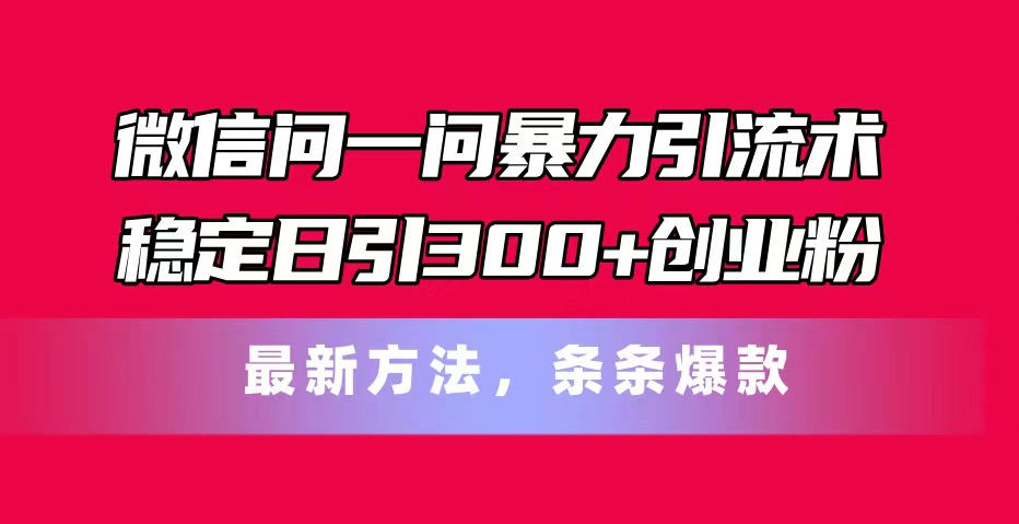 微信问一问暴力引流术，稳定日引300+创业粉，最新方法，条条爆款-冒泡网