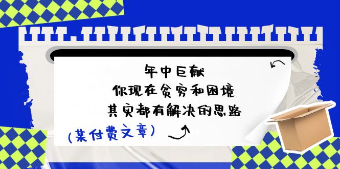 某付费文：年中巨献-你现在贫穷和困境，其实都有解决的思路 (进来抄作业)-冒泡网