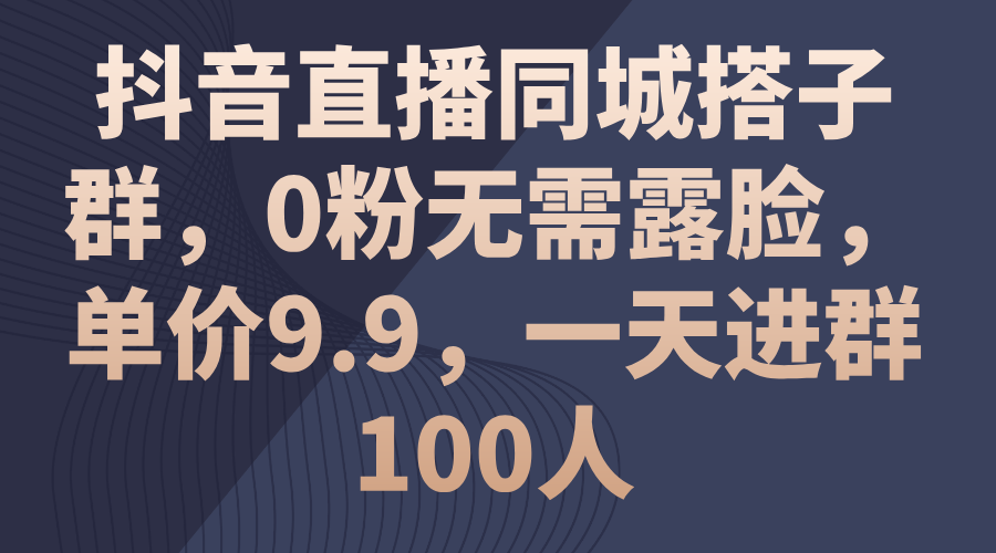 抖音直播同城搭子群，0粉无需露脸，单价9.9，一天进群100人-冒泡网