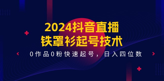 2024抖音直播-铁罩衫起号技术，0作品0粉快速起号，日入四位数-冒泡网