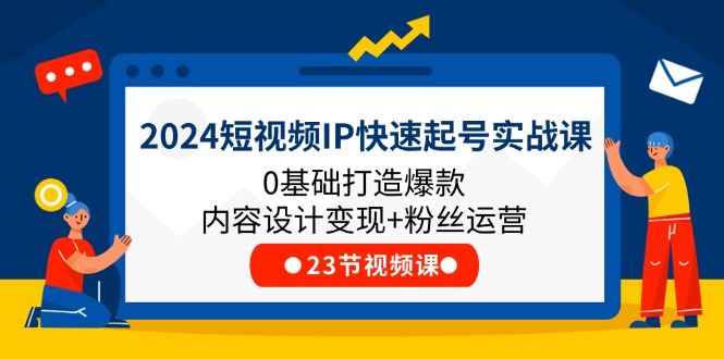 2024短视频IP快速起号实战课，0基础打造爆款内容设计变现+粉丝运营(23节)-冒泡网